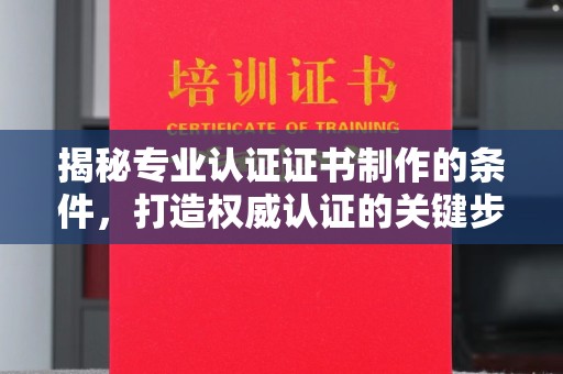 土默特右旗揭秘专业认证证书制作的条件，打造权威认证的关键步骤